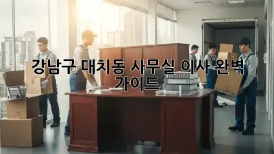 강남구 대치동 사무실 이사, 완벽 가이드!